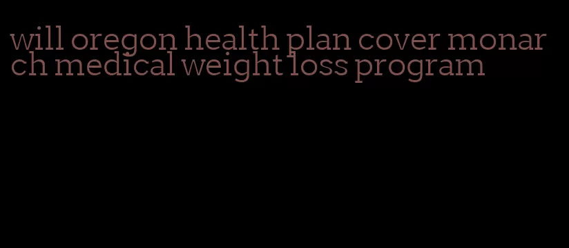 will oregon health plan cover monarch medical weight loss program