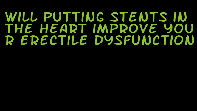 will putting stents in the heart improve your erectile dysfunction