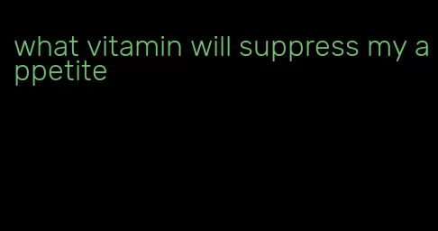 what vitamin will suppress my appetite