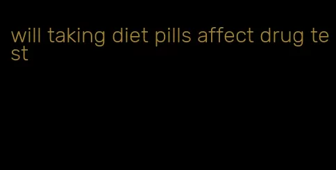 will taking diet pills affect drug test