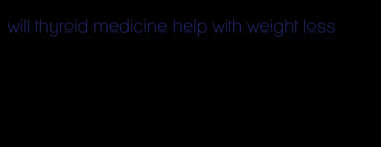 will thyroid medicine help with weight loss