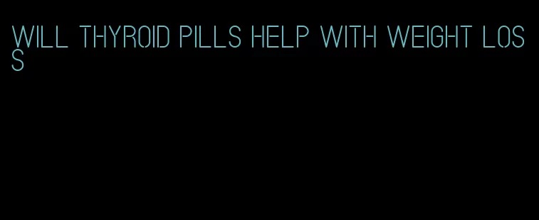 will thyroid pills help with weight loss