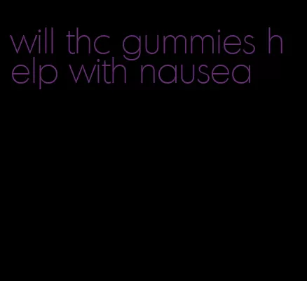 will thc gummies help with nausea