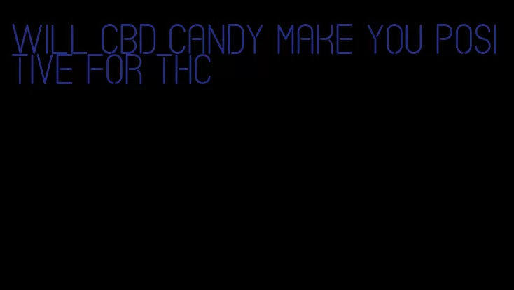 will cbd candy make you positive for thc