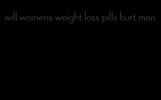 will womens weight loss pills hurt men