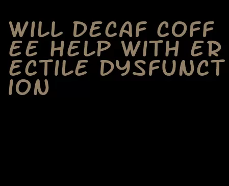 will decaf coffee help with erectile dysfunction