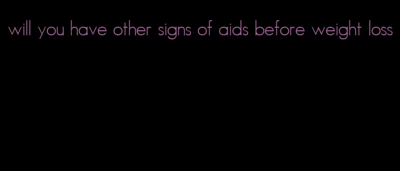 will you have other signs of aids before weight loss