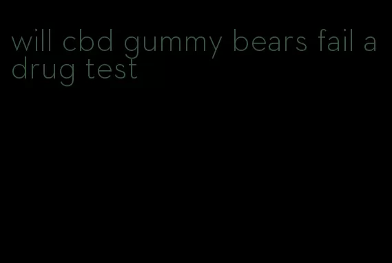 will cbd gummy bears fail a drug test