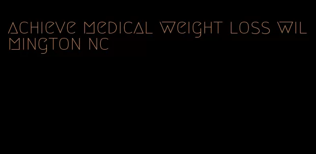 achieve medical weight loss wilmington nc