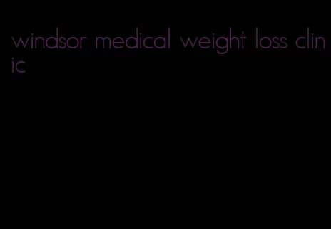 windsor medical weight loss clinic