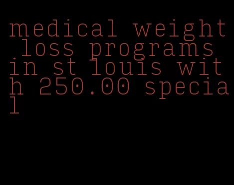 medical weight loss programs in st louis with 250.00 special