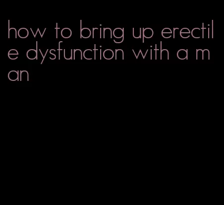 how to bring up erectile dysfunction with a man