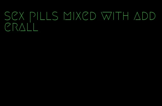 sex pills mixed with adderall