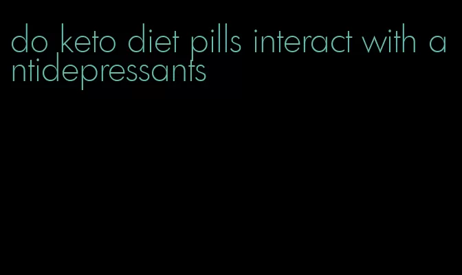 do keto diet pills interact with antidepressants