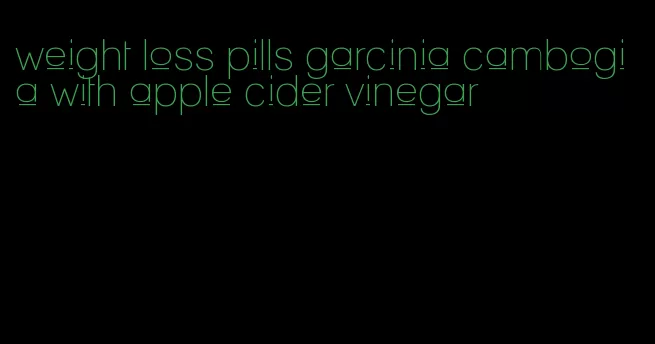 weight loss pills garcinia cambogia with apple cider vinegar