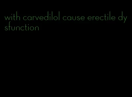 with carvedilol cause erectile dysfunction