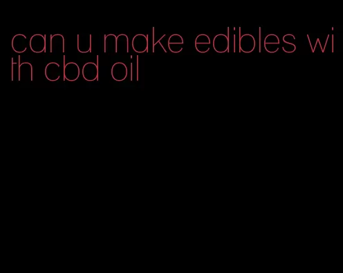 can u make edibles with cbd oil