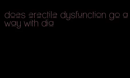 does erectile dysfunction go away with dia