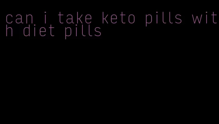 can i take keto pills with diet pills