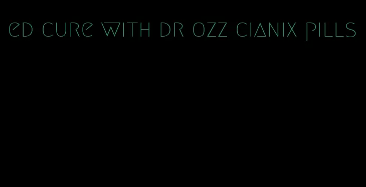 ed cure with dr ozz cianix pills