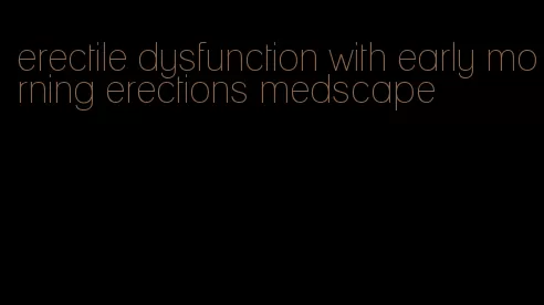 erectile dysfunction with early morning erections medscape