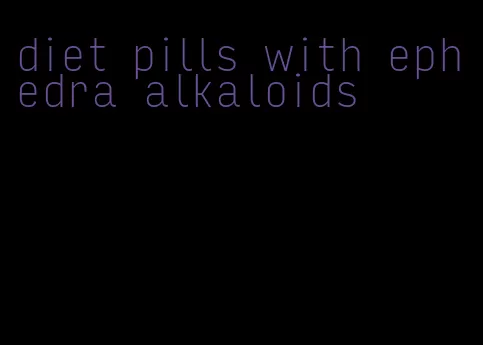 diet pills with ephedra alkaloids