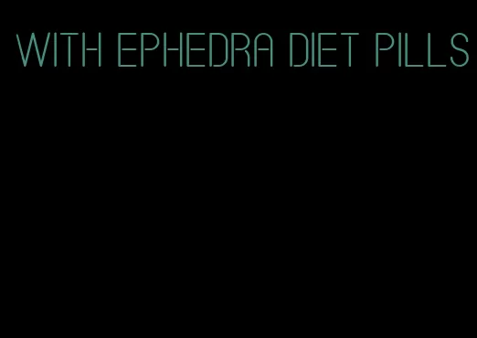 with ephedra diet pills