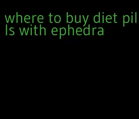 where to buy diet pills with ephedra