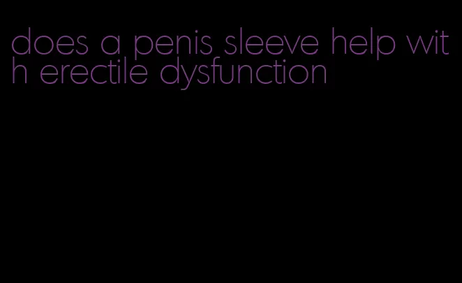 does a penis sleeve help with erectile dysfunction