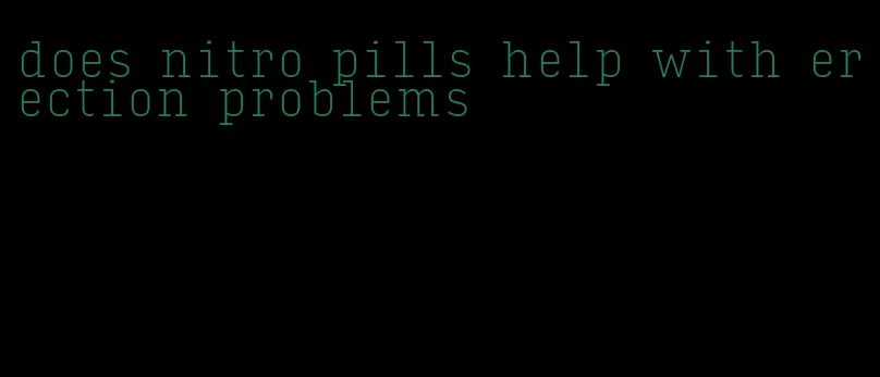 does nitro pills help with erection problems