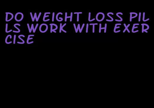 do weight loss pills work with exercise