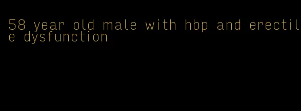 58 year old male with hbp and erectile dysfunction