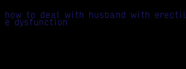 how to deal with husband with erectile dysfunction