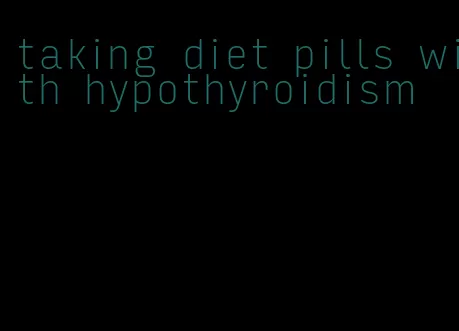 taking diet pills with hypothyroidism