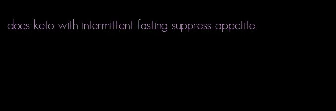 does keto with intermittent fasting suppress appetite