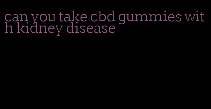 can you take cbd gummies with kidney disease