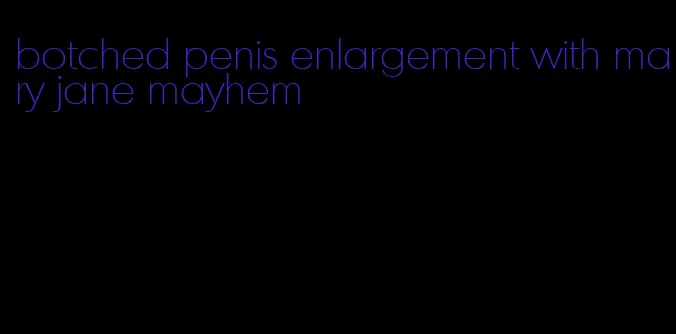 botched penis enlargement with mary jane mayhem