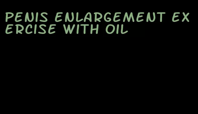 penis enlargement exercise with oil