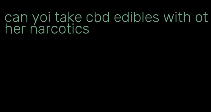 can yoi take cbd edibles with other narcotics