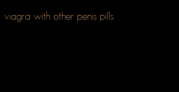 viagra with other penis pills