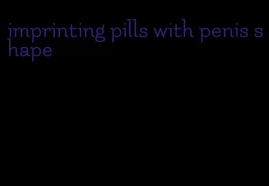 imprinting pills with penis shape