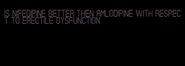 is nifedipine better then amlodipine with respect to erectile dysfunction