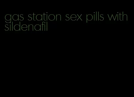 gas station sex pills with sildenafil