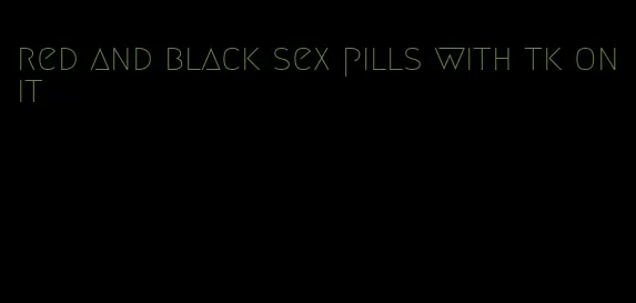 red and black sex pills with tk on it