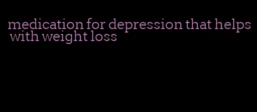 medication for depression that helps with weight loss