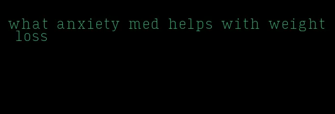 what anxiety med helps with weight loss