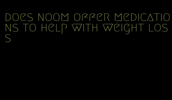 does noom offer medications to help with weight loss