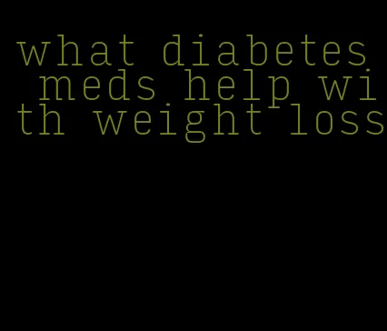 what diabetes meds help with weight loss