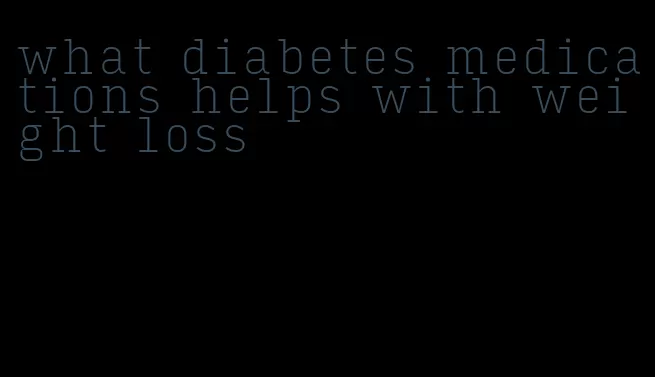 what diabetes medications helps with weight loss