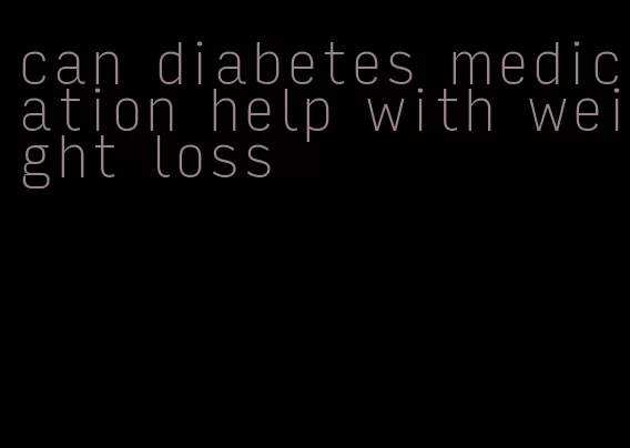 can diabetes medication help with weight loss